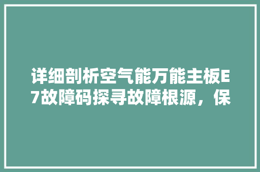 详细剖析空气能万能主板E7故障码探寻故障根源，保障设备稳定运行 热水器