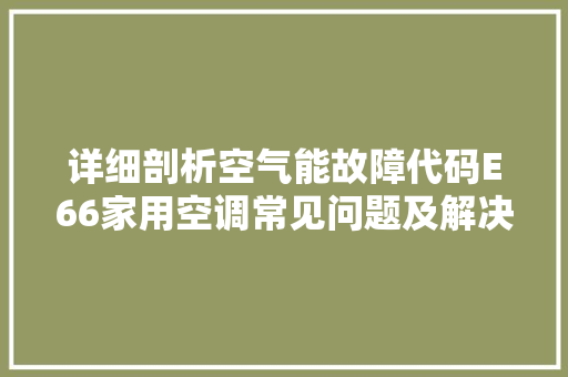 详细剖析空气能故障代码E66家用空调常见问题及解决之路 贴膜