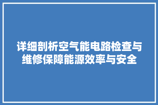 详细剖析空气能电路检查与维修保障能源效率与安全 旧房改造