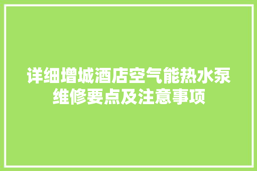 详细增城酒店空气能热水泵维修要点及注意事项 贴膜