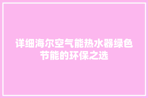详细海尔空气能热水器绿色节能的环保之选 清洁保养