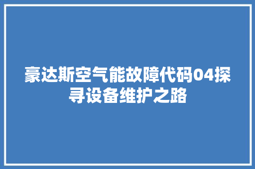 豪达斯空气能故障代码04探寻设备维护之路 清洁保养