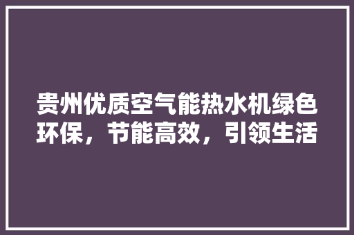 贵州优质空气能热水机绿色环保，节能高效，引领生活新风尚 翻新改色
