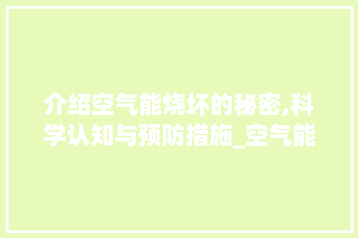 介绍空气能烧坏的秘密,科学认知与预防措施_空气能烧坏的原因 旧房改造 介绍空气能烧坏的秘密,科学认知与预防措施_空气能烧坏的原因 介绍空气能烧坏的秘密,科学认知与预防措施_空气能烧坏的原因 旧房改造