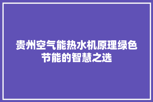 贵州空气能热水机原理绿色节能的智慧之选 热水器