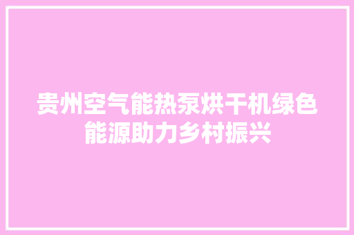 贵州空气能热泵烘干机绿色能源助力乡村振兴 旧房改造
