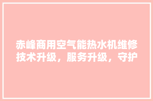 赤峰商用空气能热水机维修技术升级，服务升级，守护温暖生活 灯具安装