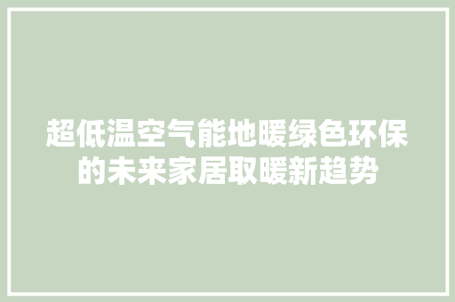 超低温空气能地暖绿色环保的未来家居取暖新趋势 局部翻新