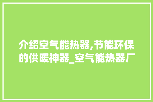 介绍空气能热器,节能环保的供暖神器_空气能热器厂家 水电维修 介绍空气能热器,节能环保的供暖神器_空气能热器厂家 介绍空气能热器,节能环保的供暖神器_空气能热器厂家 水电维修