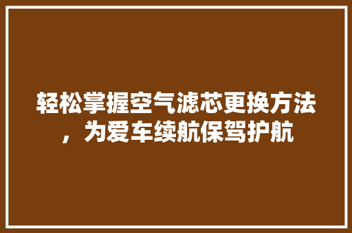 轻松掌握空气滤芯更换方法，为爱车续航保驾护航 家具修理