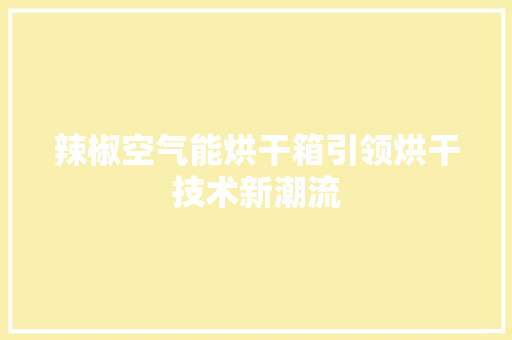 辣椒空气能烘干箱引领烘干技术新潮流 清洁保养