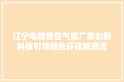 辽宁电镀银空气能厂家创新科技引领绿色环保新潮流 空调