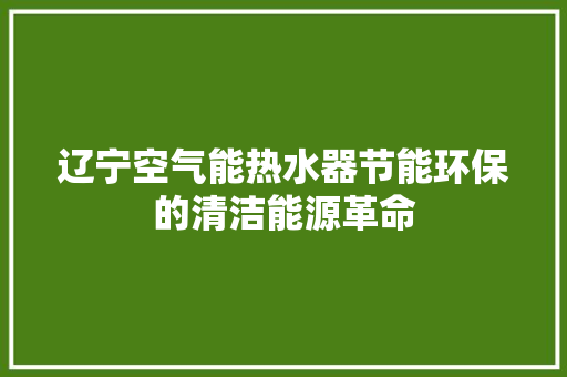 辽宁空气能热水器节能环保的清洁能源革命 冰箱