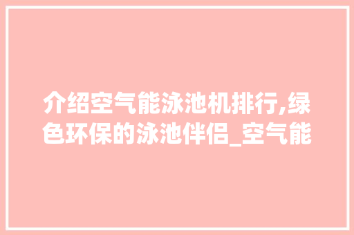 介绍空气能泳池机排行,绿色环保的泳池伴侣_空气能泳池机排行 介绍空气能泳池机排行,绿色环保的泳池伴侣_空气能泳池机排行 热水器