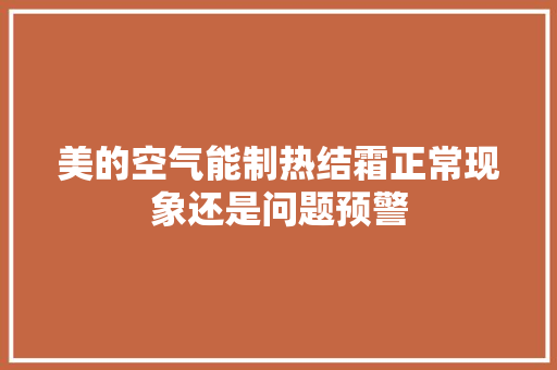 美的空气能制热结霜正常现象还是问题预警 翻新改色