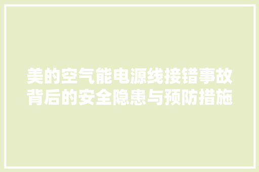 美的空气能电源线接错事故背后的安全隐患与预防措施 热水器