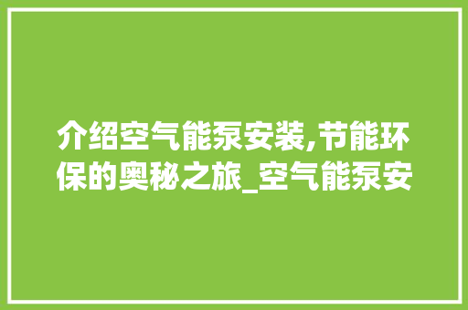 介绍空气能泵安装,节能环保的奥秘之旅_空气能泵安装视频 介绍空气能泵安装,节能环保的奥秘之旅_空气能泵安装视频 灯具安装
