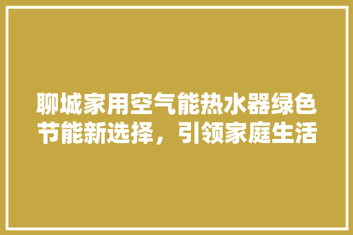 聊城家用空气能热水器绿色节能新选择，引领家庭生活新风尚 冰箱