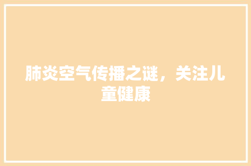 肺炎空气传播之谜，关注儿童健康 水电维修