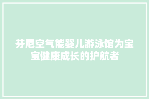 芬尼空气能婴儿游泳馆为宝宝健康成长的护航者 洁具维修