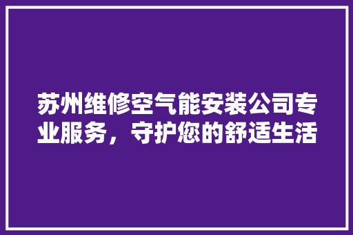 苏州维修空气能安装公司专业服务，守护您的舒适生活 贴膜