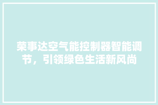 荣事达空气能控制器智能调节，引领绿色生活新风尚 翻新改色