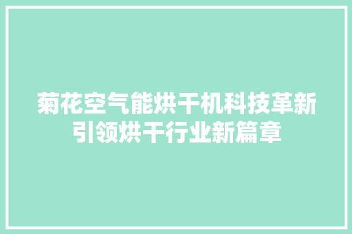 菊花空气能烘干机科技革新引领烘干行业新篇章 热水器