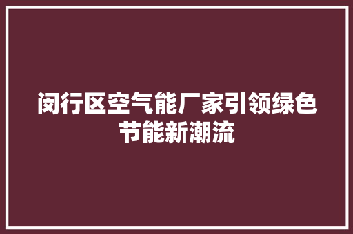 闵行区空气能厂家引领绿色节能新潮流 家具修理