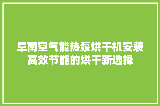 阜南空气能热泵烘干机安装高效节能的烘干新选择 热水器