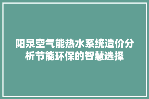 阳泉空气能热水系统造价分析节能环保的智慧选择 水电维修