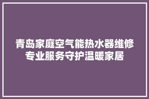 青岛家庭空气能热水器维修专业服务守护温暖家居 水电维修