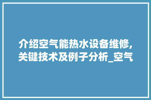 介绍空气能热水设备维修,关键技术及例子分析_空气能热水设备维修 介绍空气能热水设备维修,关键技术及例子分析_空气能热水设备维修 家电维护