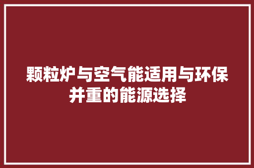 颗粒炉与空气能适用与环保并重的能源选择 旧房改造