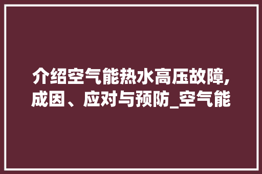 介绍空气能热水高压故障,成因、应对与预防_空气能热水高压故障 介绍空气能热水高压故障,成因、应对与预防_空气能热水高压故障 龙头管件