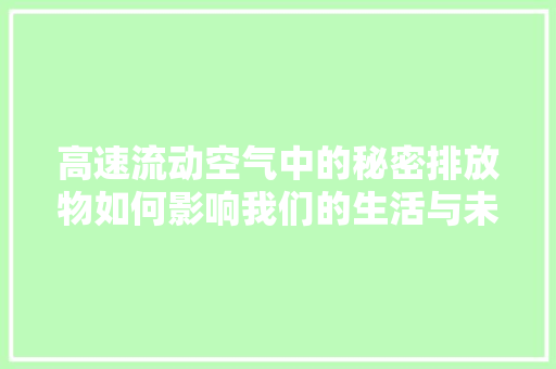 高速流动空气中的秘密排放物如何影响我们的生活与未来 旧房改造