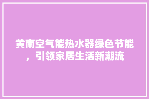 黄南空气能热水器绿色节能，引领家居生活新潮流 冰箱