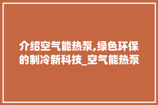 介绍空气能热泵,绿色环保的制冷新科技_空气能热泵怎样制冷 介绍空气能热泵,绿色环保的制冷新科技_空气能热泵怎样制冷 空调
