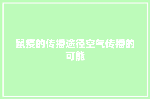 鼠疫的传播途径空气传播的可能 装修设计