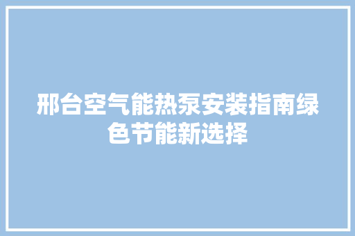 邢台空气能热泵安装指南绿色节能新选择 家具修理
