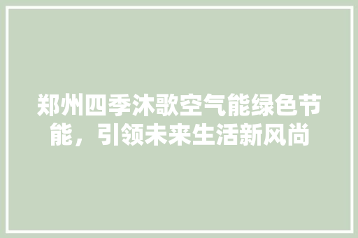 郑州四季沐歌空气能绿色节能，引领未来生活新风尚 洁具维修