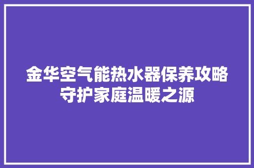 金华空气能热水器保养攻略守护家庭温暖之源 局部翻新