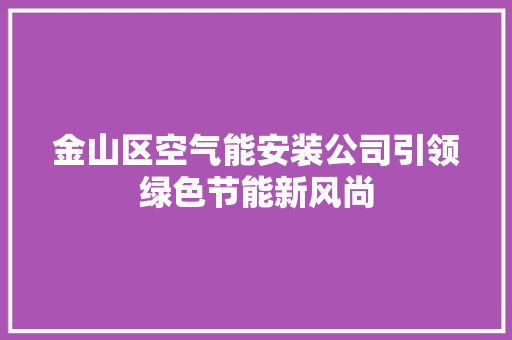 金山区空气能安装公司引领绿色节能新风尚 局部翻新