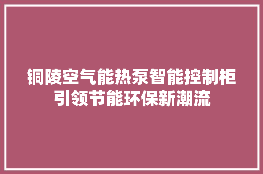 铜陵空气能热泵智能控制柜引领节能环保新潮流 洁具维修