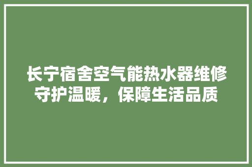 长宁宿舍空气能热水器维修守护温暖，保障生活品质 热水器