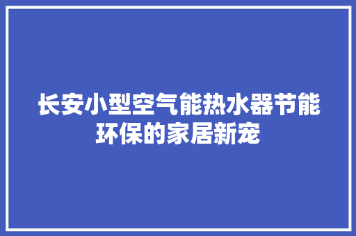 长安小型空气能热水器节能环保的家居新宠 冰箱