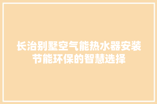 长治别墅空气能热水器安装节能环保的智慧选择 家居维修