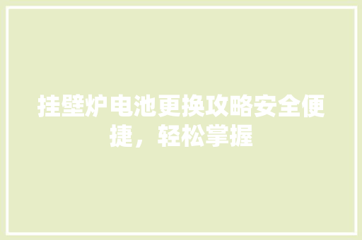 挂壁炉电池更换攻略安全便捷，轻松掌握 冰箱