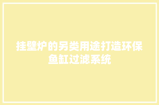 挂壁炉的另类用途打造环保鱼缸过滤系统 洁具维修