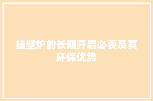 挂壁炉的长期开启必要及其环保优势 家具修理