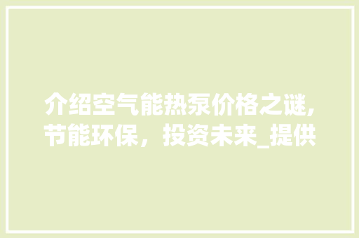 介绍空气能热泵价格之谜,节能环保，投资未来_提供空气能热泵价格 介绍空气能热泵价格之谜,节能环保，投资未来_提供空气能热泵价格 局部翻新